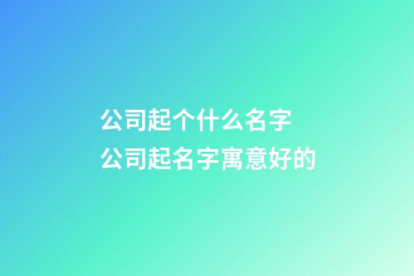 公司起个什么名字 公司起名字寓意好的-第1张-公司起名-玄机派